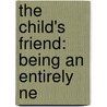 The Child's Friend: Being An Entirely Ne door William Draper