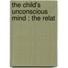 The Child's Unconscious Mind : The Relat by Wilfrid Lay