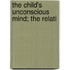 The Child's Unconscious Mind; The Relati