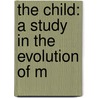 The Child: A Study In The Evolution Of M door Alexander Francis Chamberlain