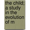 The Child; A Study In The Evolution Of M door Alexander Francis Chamberlain