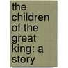 The Children Of The Great King: A Story by Unknown