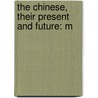 The Chinese, Their Present And Future: M by Robert Coltman