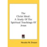 The Christ Ideal: A Study Of The Spiritu by Unknown