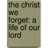 The Christ We Forget: A Life Of Our Lord