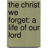 The Christ We Forget: A Life Of Our Lord by Philip Whitwell Wilson