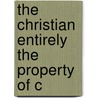 The Christian Entirely The Property Of C door John M. Van Harlingen