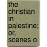 The Christian In Palestine; Or, Scenes O door Henry Stebbing