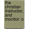 The Christian Instructor, And Monitor: O by See Notes Multiple Contributors