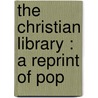 The Christian Library : A Reprint Of Pop by Unknown