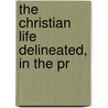 The Christian Life Delineated, In The Pr by Unknown