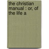 The Christian Manual : Or, Of The Life A door John Woolton