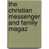 The Christian Messenger And Family Magaz by Unknown