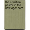 The Christian Pastor In The New Age: Com by Albert Josiah Lyman