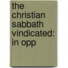 The Christian Sabbath Vindicated: In Opp door Onbekend
