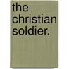 The Christian Soldier. by Unknown