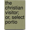 The Christian Visitor; Or, Select Portio door William Jowett