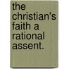 The Christian's Faith A Rational Assent. by Unknown