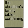 The Christian's Family Bible. Containing by See Notes Multiple Contributors