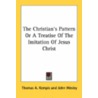 The Christian's Pattern Or A Treatise Of by Thomas a. Kempis