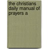 The Christians Daily Manual Of Prayers A door Onbekend