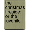 The Christmas Fireside: Or The Juvenile door Onbekend