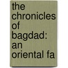 The Chronicles Of Bagdad: An Oriental Fa by Abdu'L. Hassan
