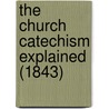 The Church Catechism Explained (1843) by Unknown