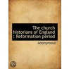 The Church Historians Of England : Refor by Unknown