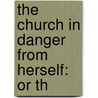 The Church In Danger From Herself: Or Th door Onbekend