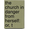 The Church In Danger From Herself: Or, T by John Acaster