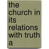 The Church In Its Relations With Truth A by Unknown