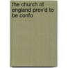 The Church Of England Prov'd To Be Confo by Unknown