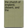 The Church Of England, Dissent, And The by Unknown