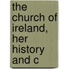 The Church Of Ireland, Her History And C by Unknown