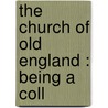 The Church Of Old England : Being A Coll door Onbekend