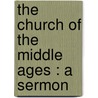 The Church Of The Middle Ages : A Sermon by John Goulter Dowling