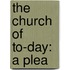 The Church Of To-Day: A Plea