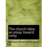 The Church-Idea; An Essay Toward Unity by William Reed Huntington