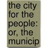 The City For The People: Or, The Municip door Frank Parsons