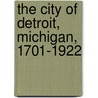 The City Of Detroit, Michigan, 1701-1922 door William Stocking