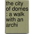 The City Of Domes : A Walk With An Archi