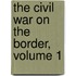 The Civil War On The Border, Volume 1
