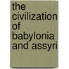 The Civilization Of Babylonia And Assyri by Morris Jastrow