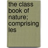 The Class Book Of Nature; Comprising Les door Onbekend