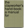 The Clayworker's Hand-Book: A Manual For door Alfred Broadhead Searle