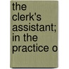 The Clerk's Assistant; In The Practice O by Unknown