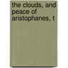 The Clouds, And Peace Of Aristophanes, T by Aristophanes Aristophanes