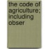 The Code Of Agriculture; Including Obser