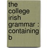 The College Irish Grammar : Containing B by Ulick Joseph Bourke